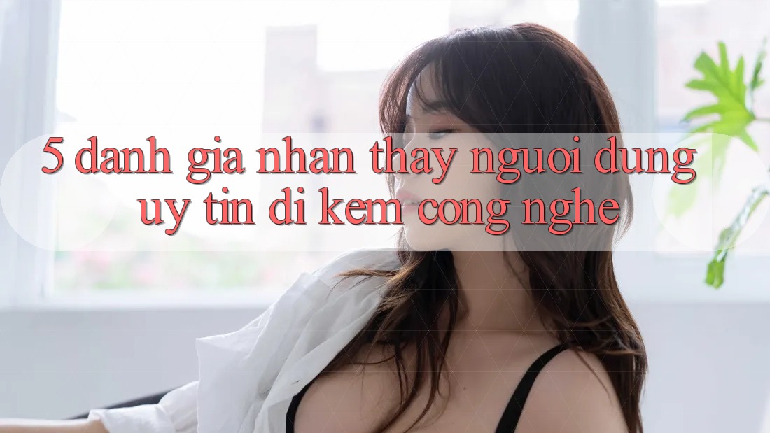 5. Đánh Giá Nhận thấy Người dùng: Uy Tín Đi Kèm Công Nghệ