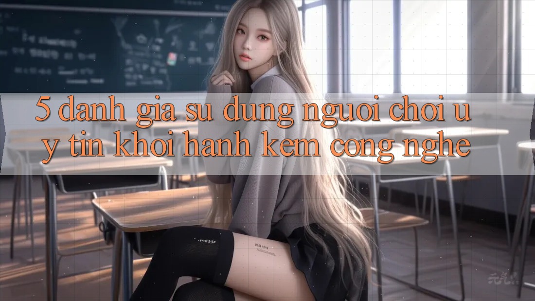 5. Đánh Giá Sử dụng Người chơi: Uy Tín Khởi hành Kèm Công Nghệ
