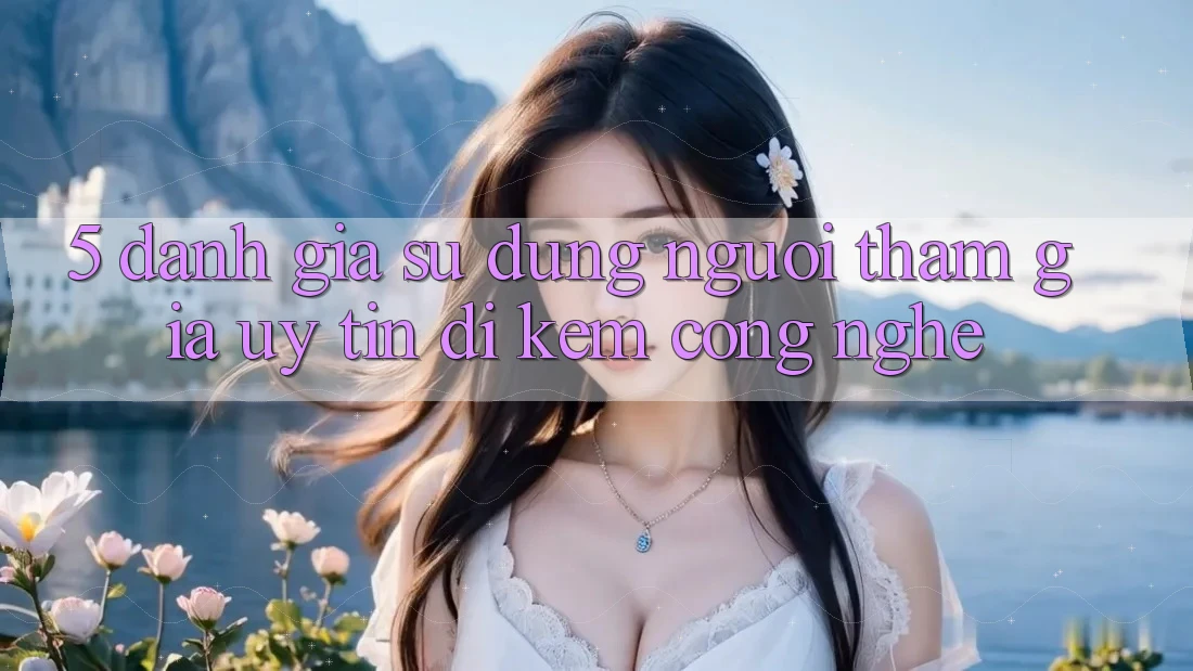 5. Đánh Giá Sử dụng Người tham gia: Uy Tín Đi Kèm Công Nghệ