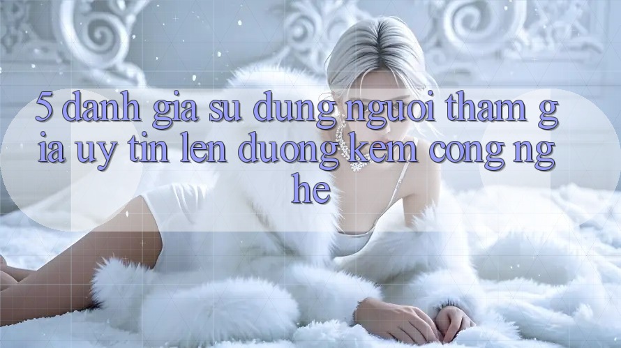 5. Đánh Giá Sử dụng Người tham gia: Uy Tín Lên đường Kèm Công Nghệ