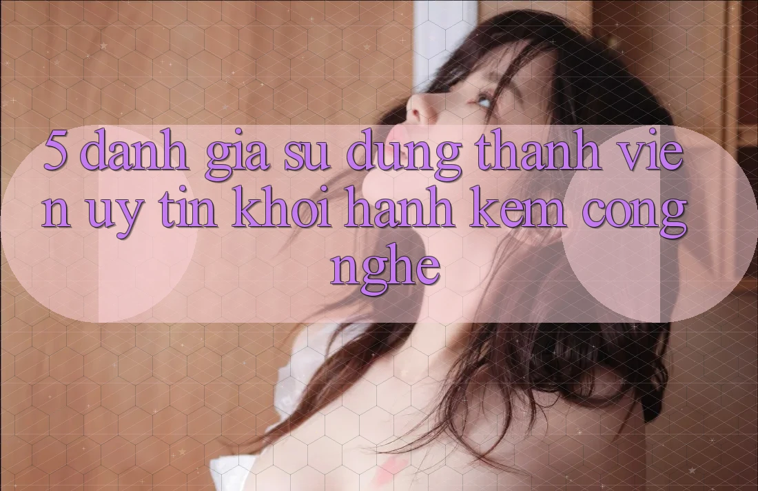5. Đánh Giá Sử dụng Thành viên: Uy Tín Khởi hành Kèm Công Nghệ