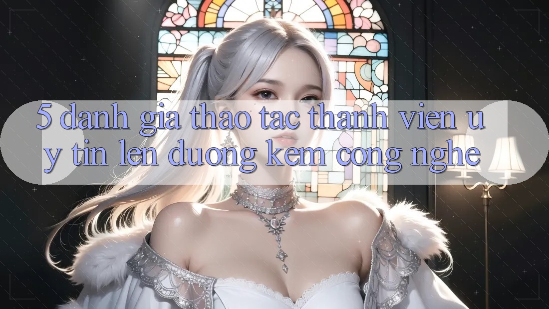 5. Đánh Giá Thao tác Thành viên: Uy Tín Lên đường Kèm Công Nghệ