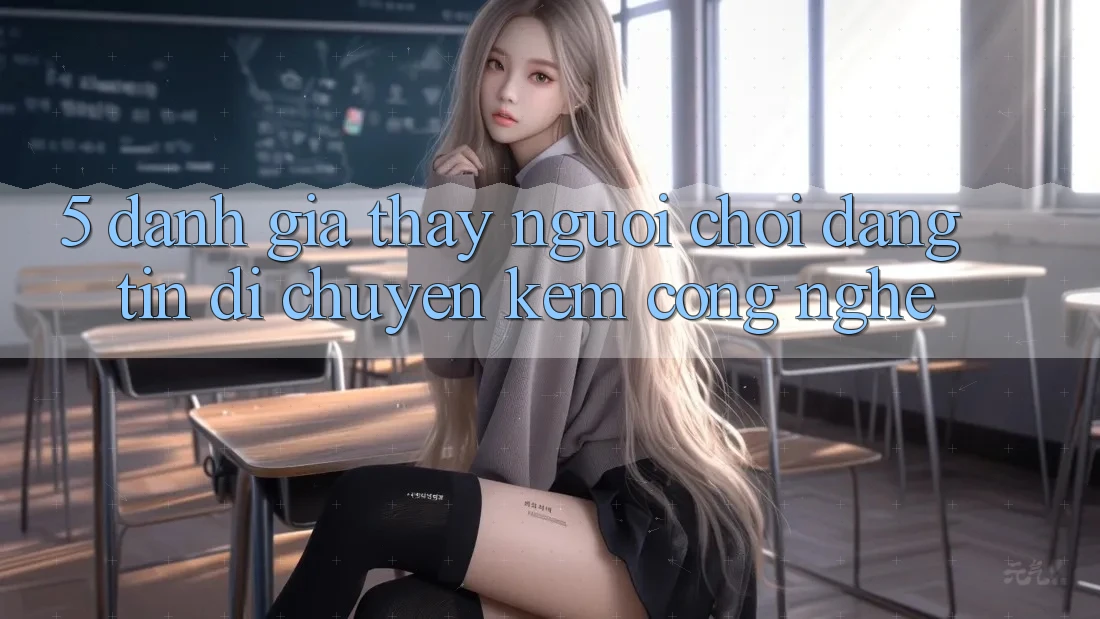5. Đánh Giá Thấy Người chơi: Đáng tin Di chuyển Kèm Công Nghệ