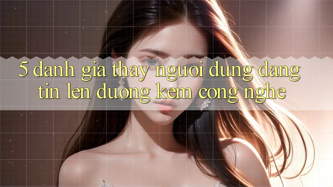5. Đánh Giá Thấy Người dùng: Đáng tin Lên đường Kèm Công Nghệ