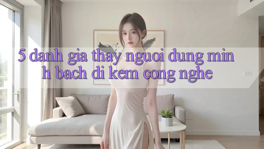 5. Đánh Giá Thấy Người dùng: Minh bạch Đi Kèm Công Nghệ