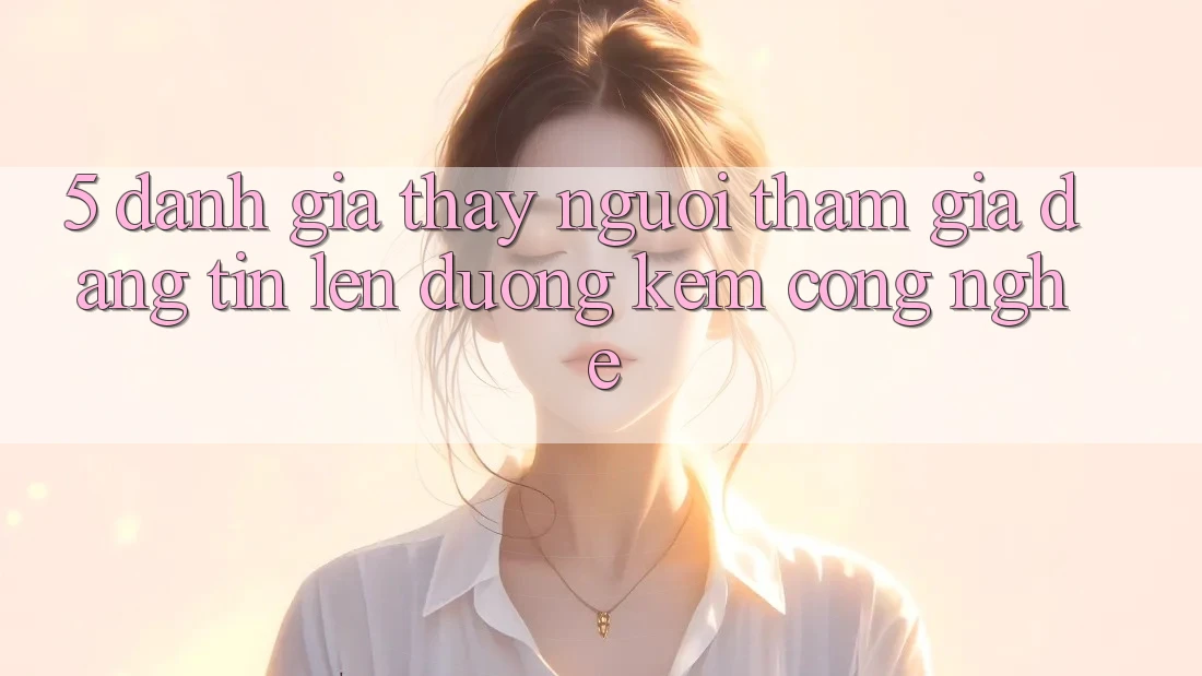 5. Đánh Giá Thấy Người tham gia: Đáng tin Lên đường Kèm Công Nghệ