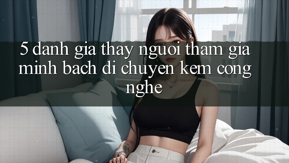 5. Đánh Giá Thấy Người tham gia: Minh bạch Di chuyển Kèm Công Nghệ