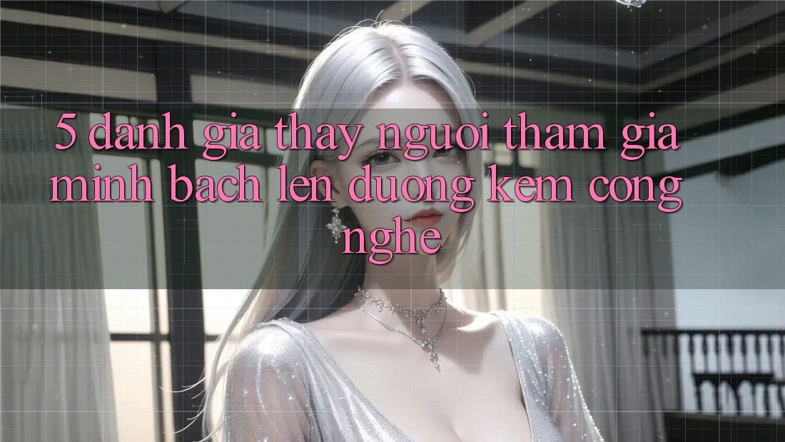 5. Đánh Giá Thấy Người tham gia: Minh bạch Lên đường Kèm Công Nghệ