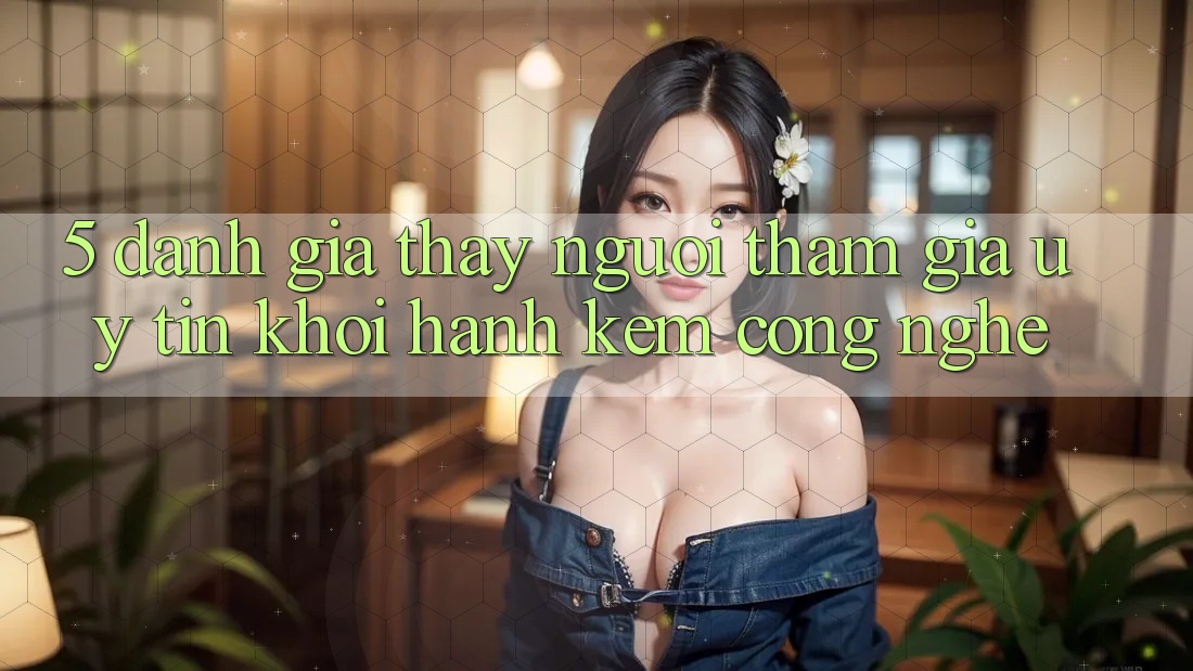5. Đánh Giá Thấy Người tham gia: Uy Tín Khởi hành Kèm Công Nghệ