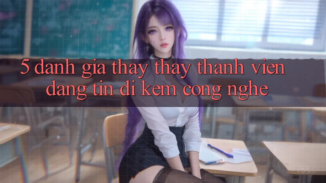 5. Đánh Giá Thấy thấy Thành viên: Đáng tin Đi Kèm Công Nghệ