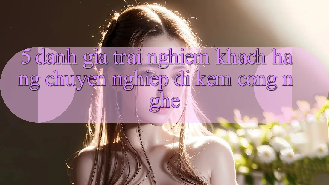 5. Đánh Giá Trải nghiệm Khách Hàng: Chuyên nghiệp Đi Kèm Công Nghệ