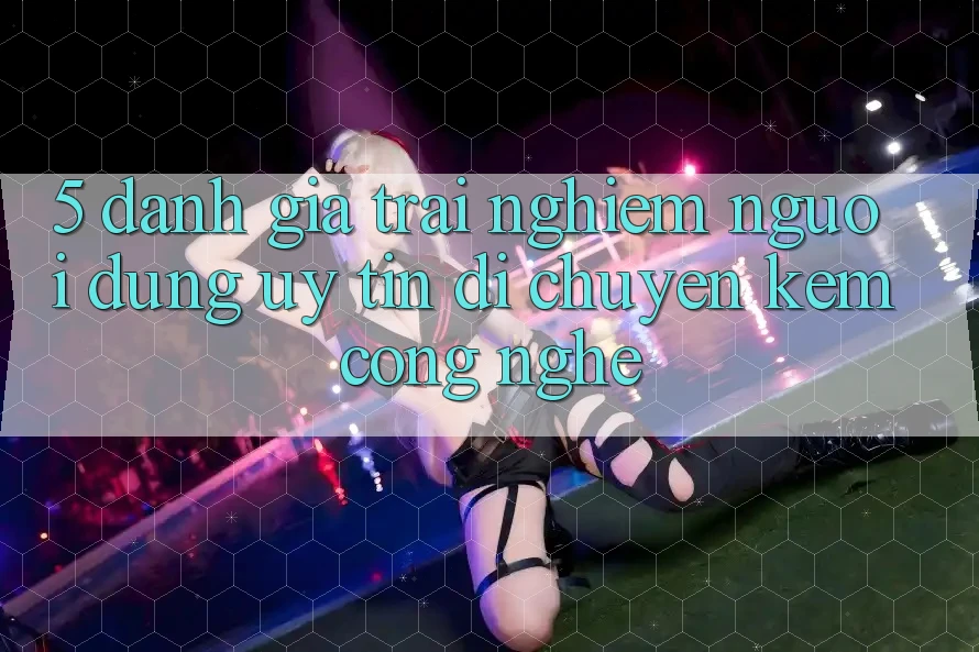 5. Đánh Giá Trải Nghiệm Người dùng: Uy Tín Di chuyển Kèm Công Nghệ