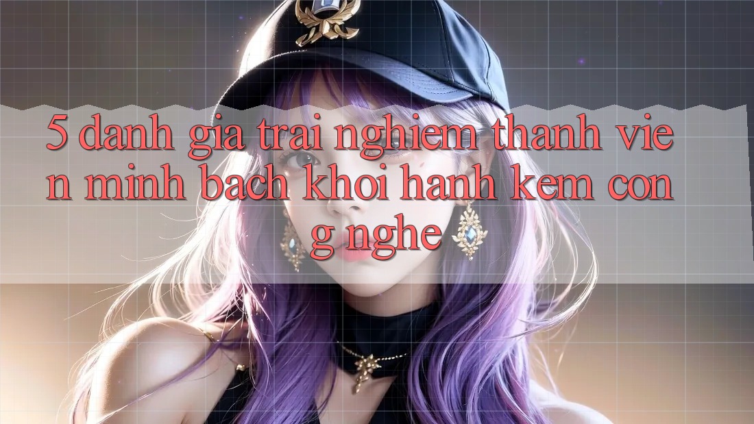 5. Đánh Giá Trải nghiệm Thành viên: Minh bạch Khởi hành Kèm Công Nghệ