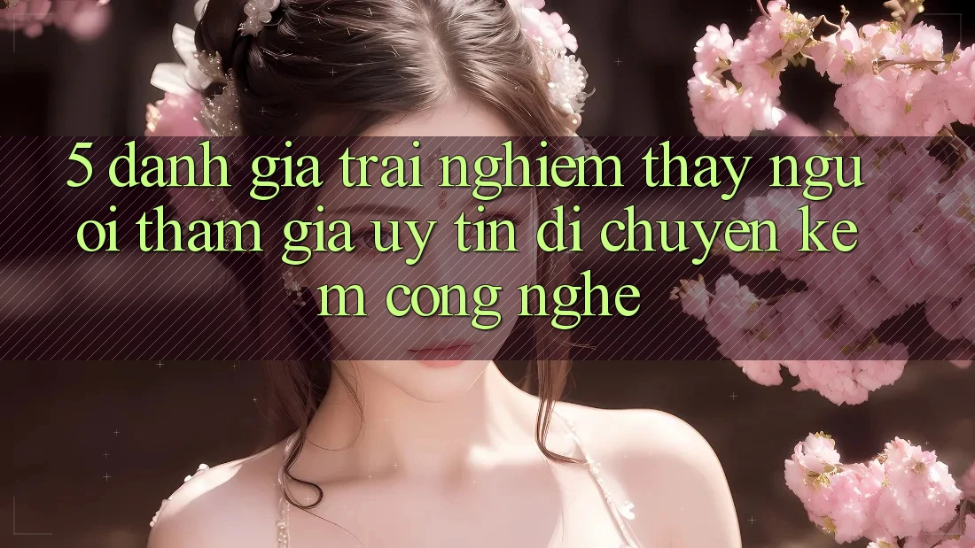 5. Đánh Giá Trải nghiệm thấy Người tham gia: Uy Tín Di chuyển Kèm Công Nghệ