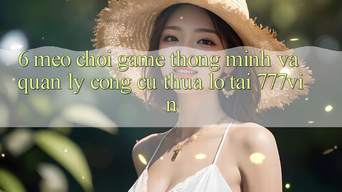 6. Mẹo Chơi Game Thông Minh Và Quản Lý Công cụ thua lỗ Tại 777vin