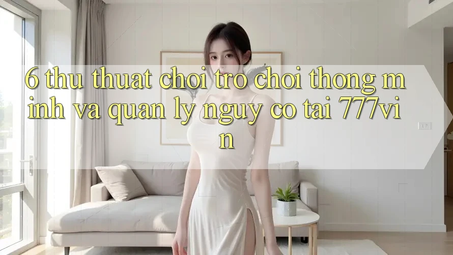 6. Thủ thuật Chơi Trò chơi Thông Minh Và Quản Lý Nguy cơ Tại 777vin