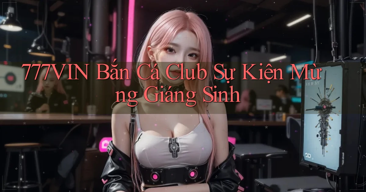 777vin  bắn cá club sự kiện mừng giáng sinh