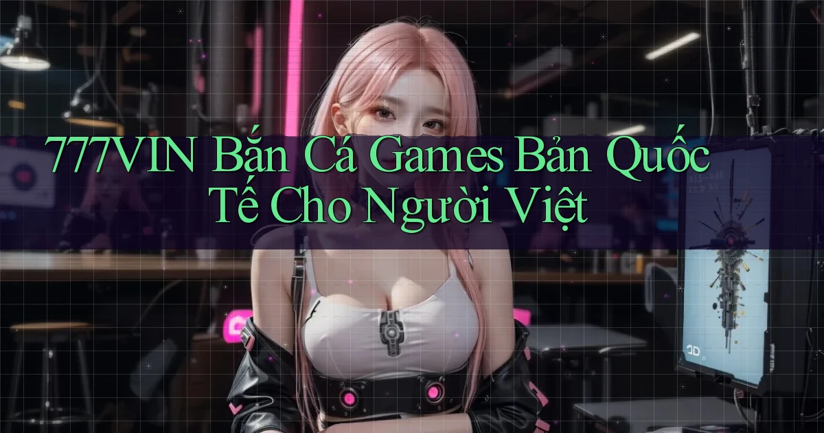 777vin  bắn cá games bản quốc tế cho người việt