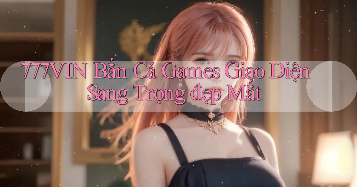 777vin  bắn cá games giao diện sang trọng đẹp mắt