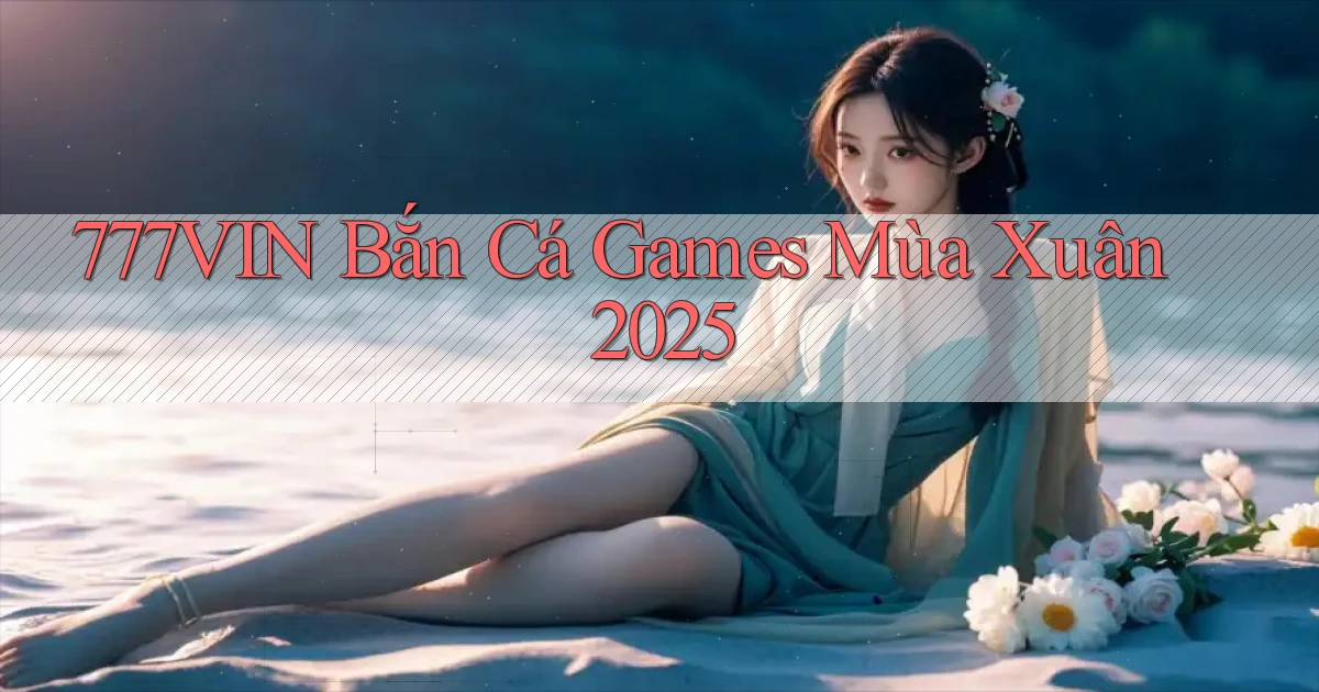 777vin  bắn cá games mùa xuân 2025