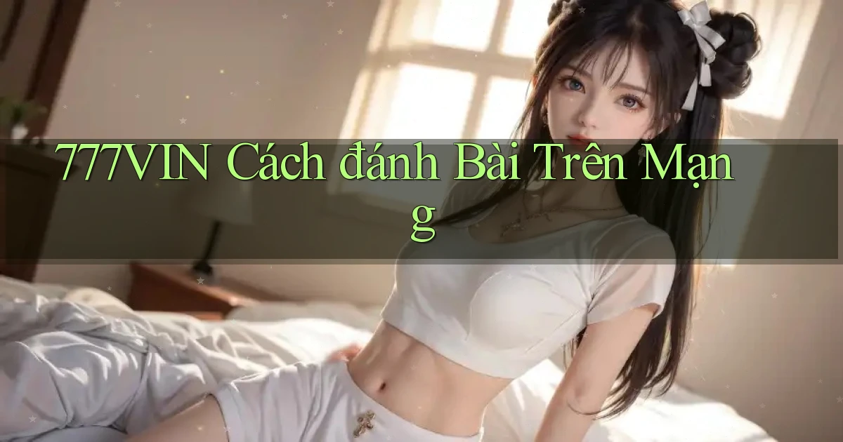777vin  cách đánh bài trên mạng