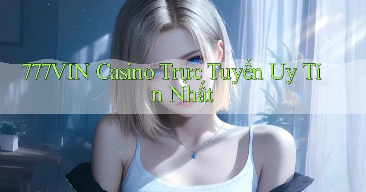 777vin casino trực tuyến uy tín nhất