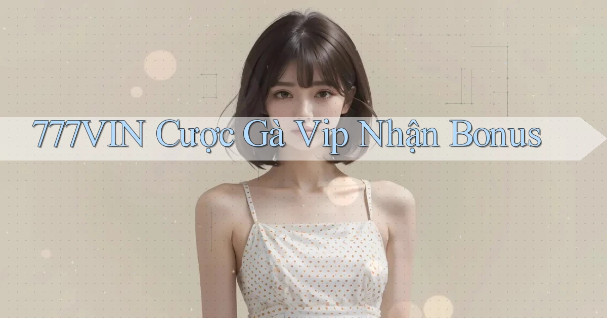 777vin  cược gà vip nhận bonus