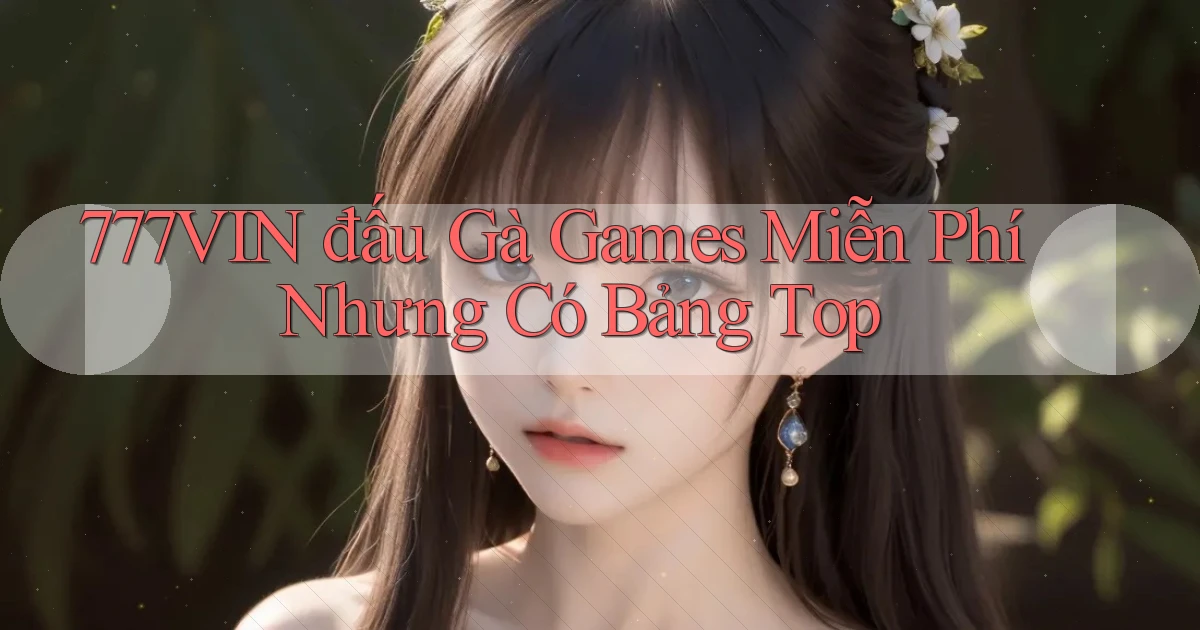 777vin  đấu gà games miễn phí nhưng có bảng top
