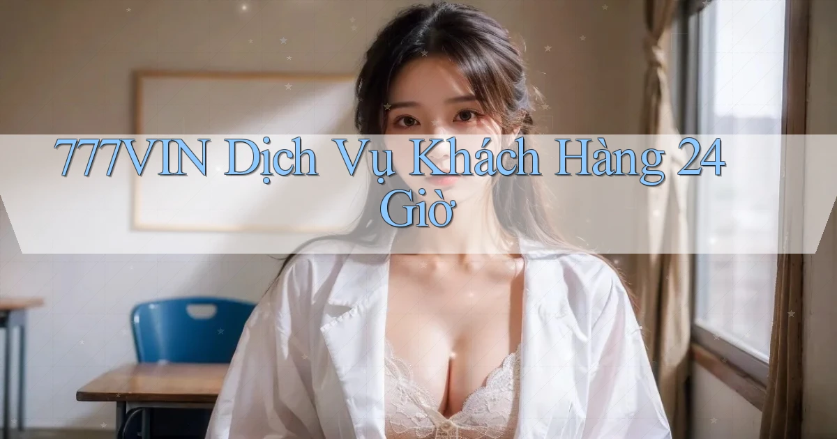 777vin Dịch vụ khách hàng 24 giờ