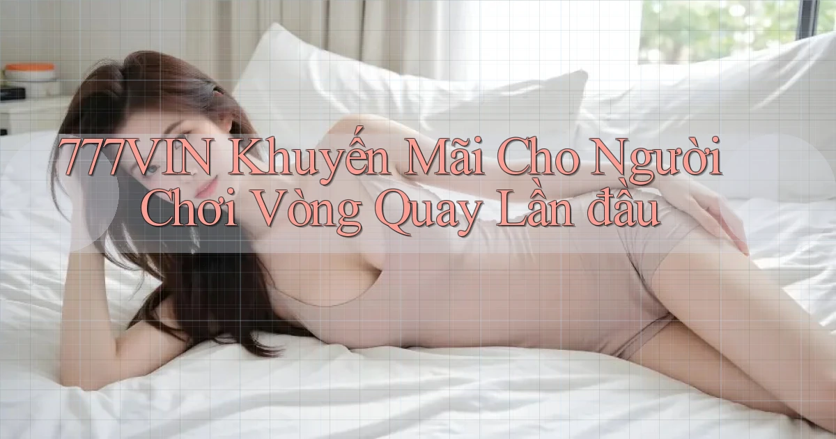 777vin  khuyến mãi cho người chơi vòng quay lần đầu