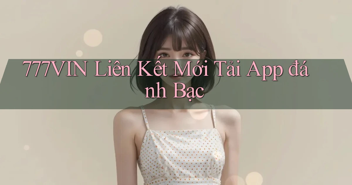 777vin  liên kết mới tải app đánh bạc
