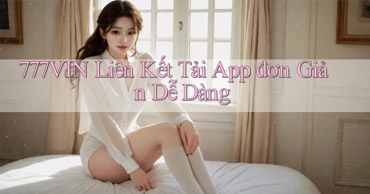 777vin  liên kết tải app đơn giản dễ dàng