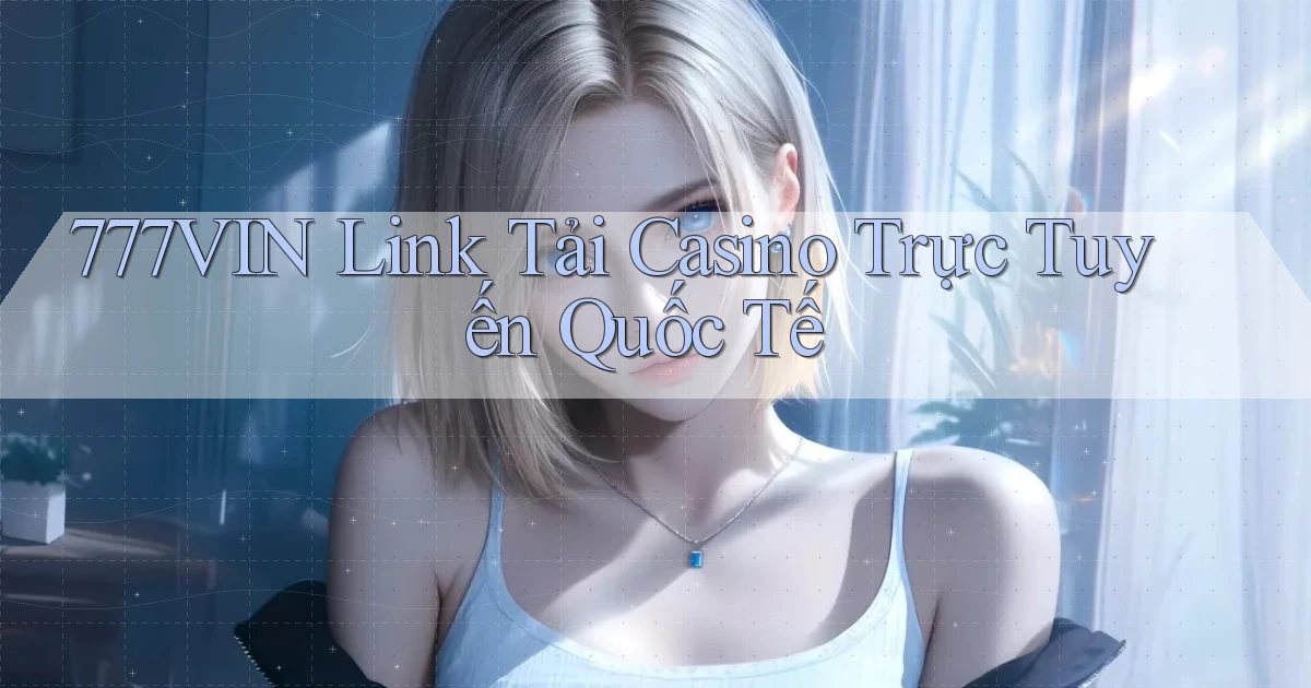 777vin  link tải casino trực tuyến quốc tế