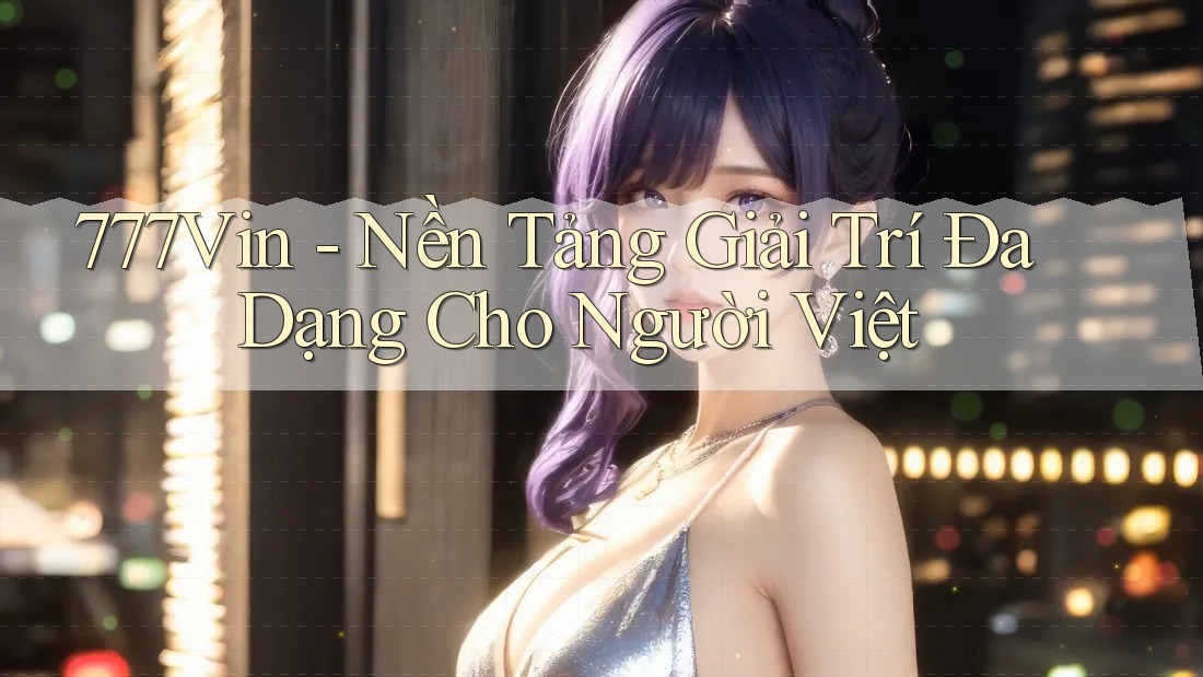 777Vin - Nền Tảng Giải Trí Đa Dạng Cho Người Việt
