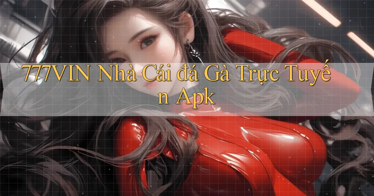 777vin  nhà cái đá gà trực tuyến apk
