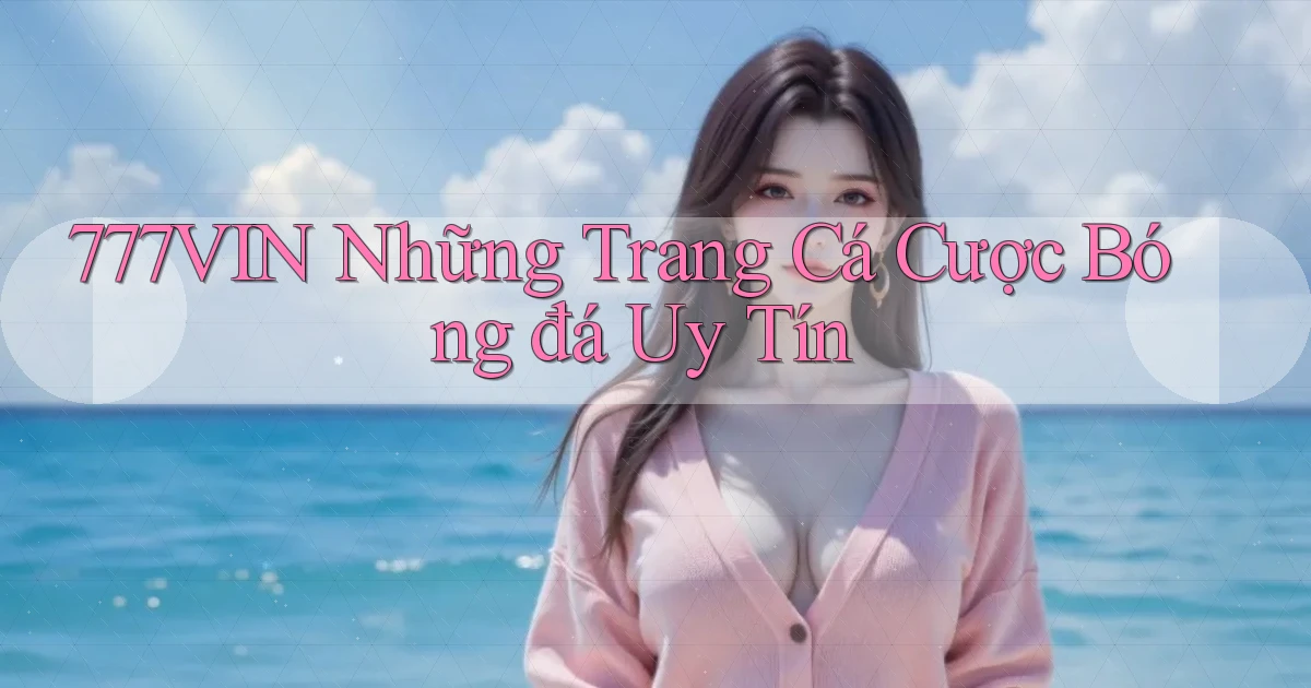 777vin  những trang cá cược bóng đá uy tín