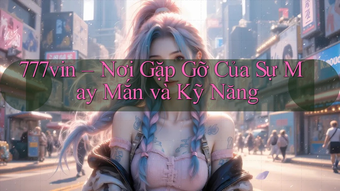 777vin – Nơi Gặp Gỡ Của Sự May Mắn và Kỹ Năng