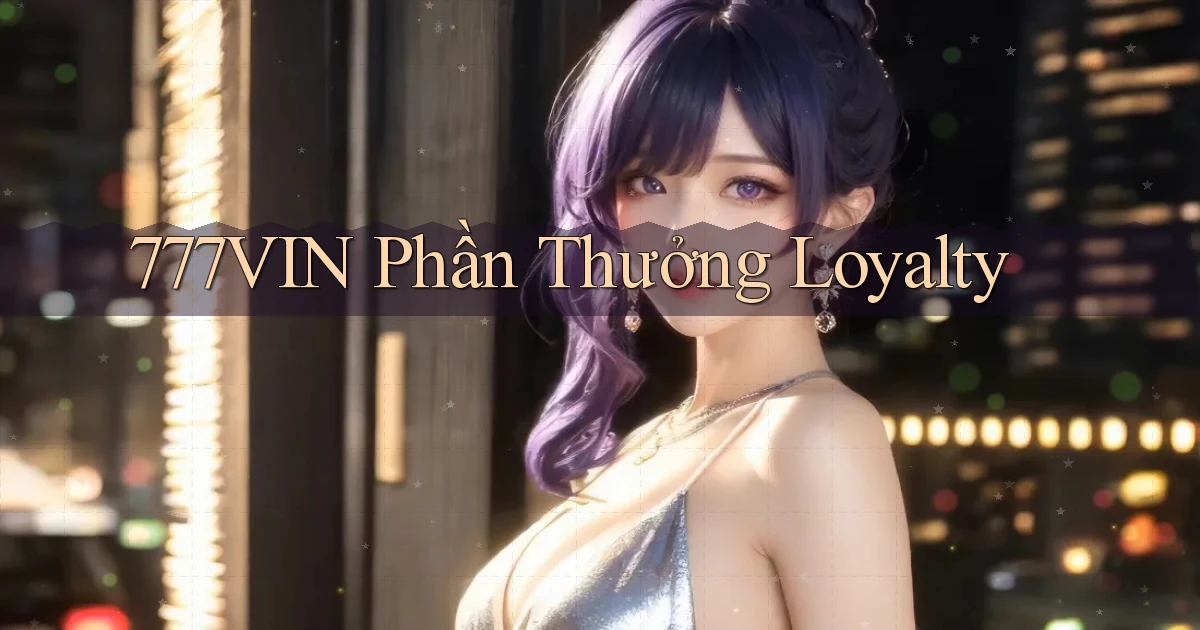 777vin  phần thưởng loyalty