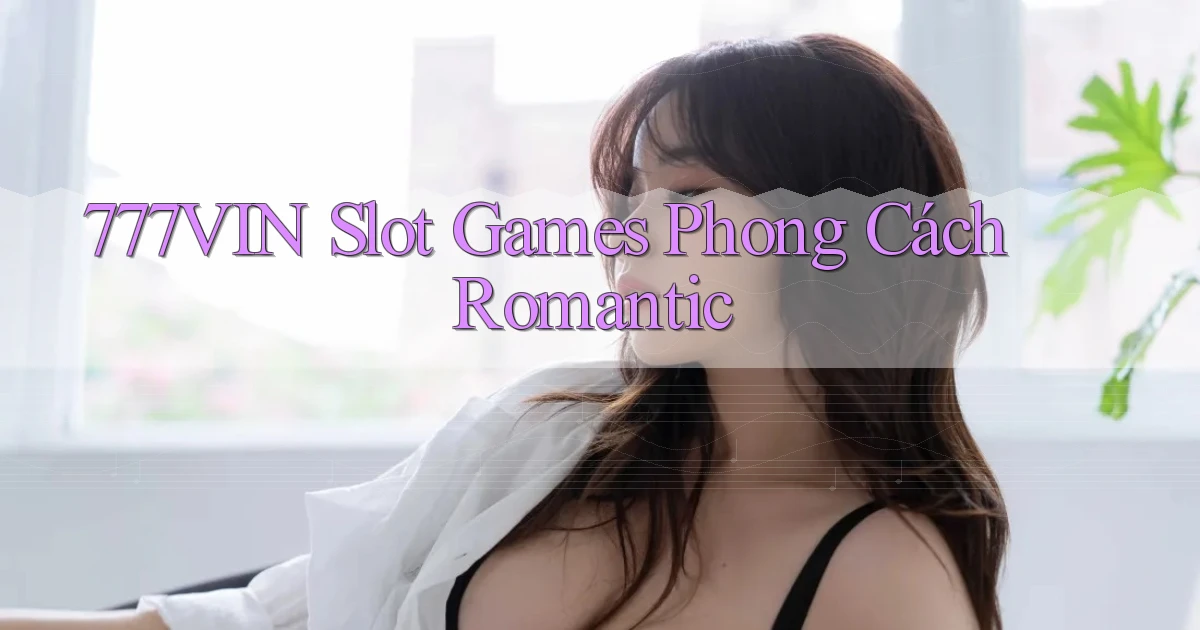 777vin  slot games phong cách romantic