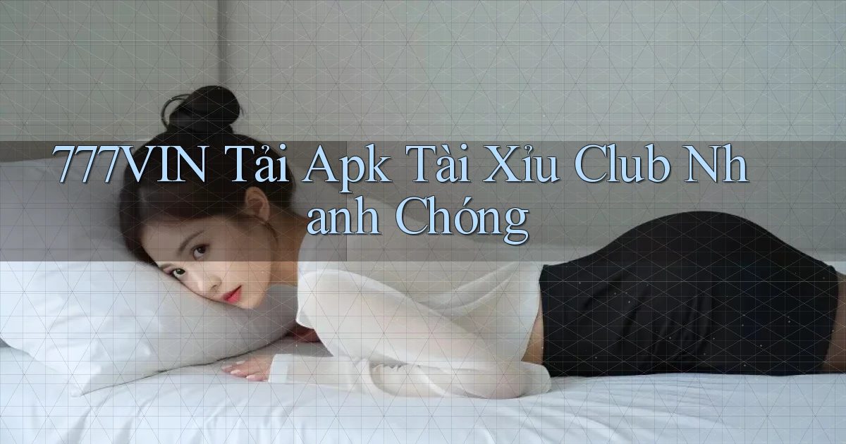 777vin  tải apk tài xỉu club nhanh chóng
