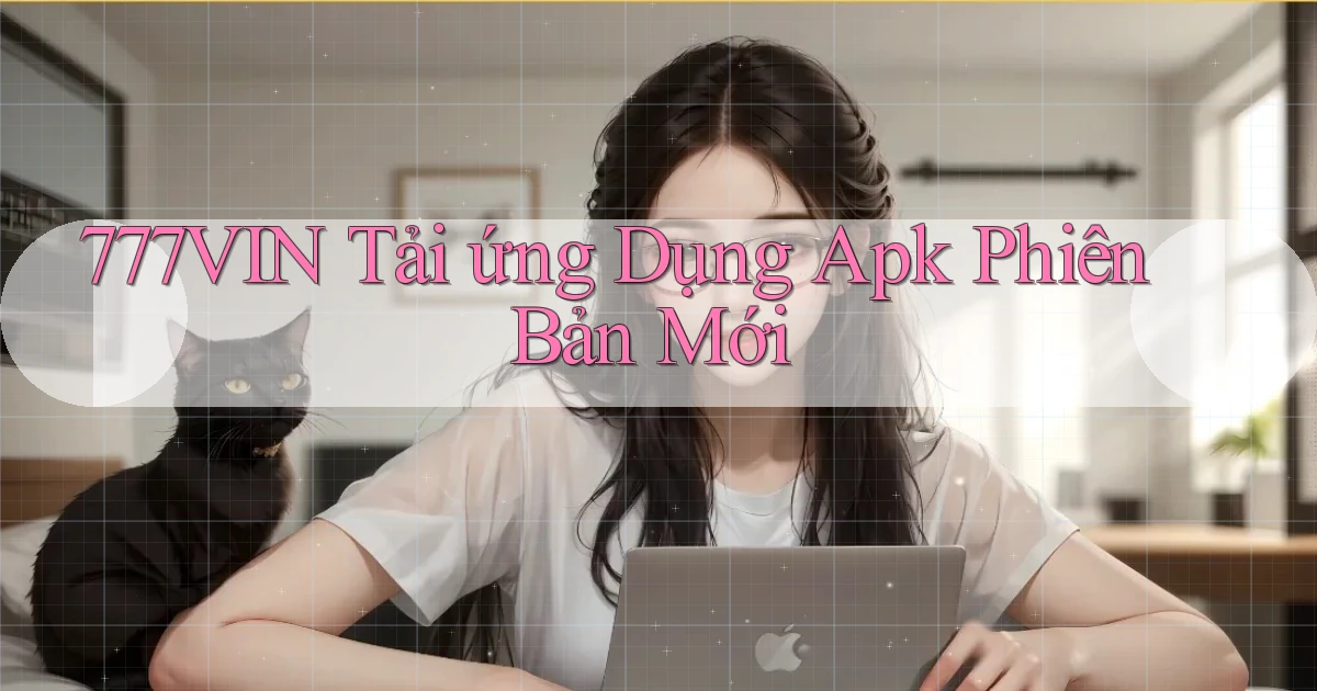 777vin  tải ứng dụng apk phiên bản mới