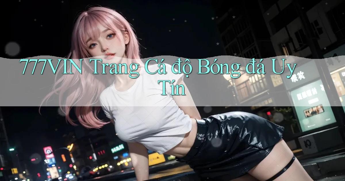 777vin  trang cá độ bóng đá uy tín
