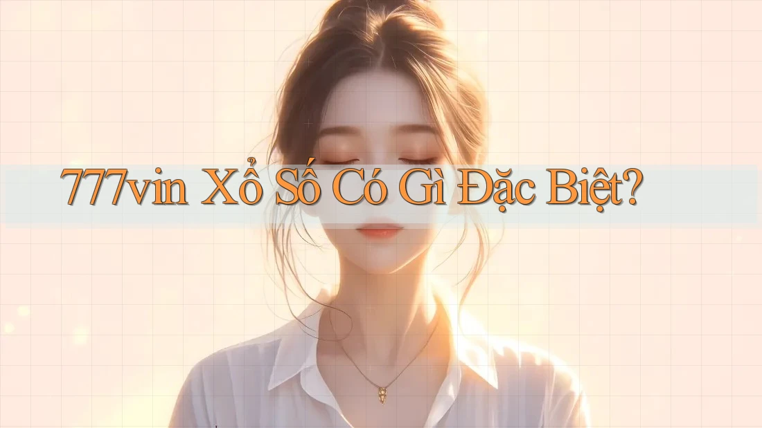 777vin Xổ Số Có Gì Đặc Biệt?