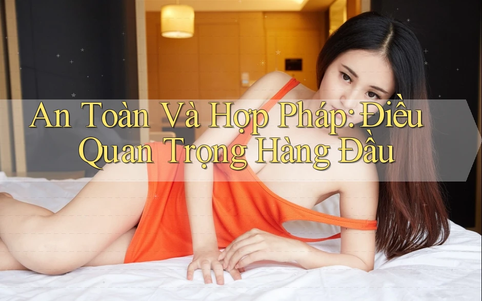 An Toàn Và Hợp Pháp: Điều Quan Trọng Hàng Đầu