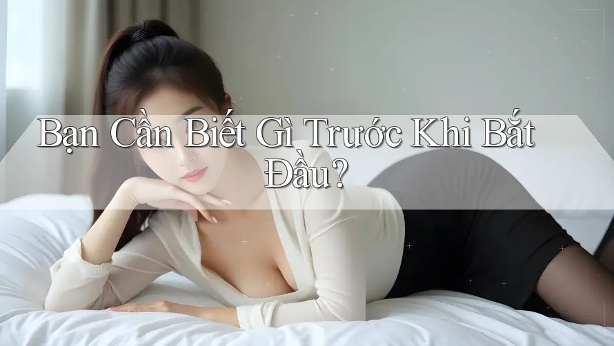 Bạn Cần Biết Gì Trước Khi Bắt Đầu?