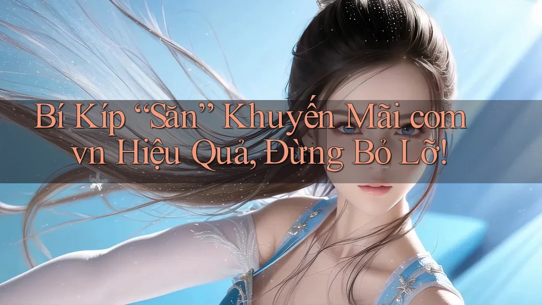 Bí Kíp “Săn” Khuyến Mãi com vn Hiệu Quả, Đừng Bỏ Lỡ!