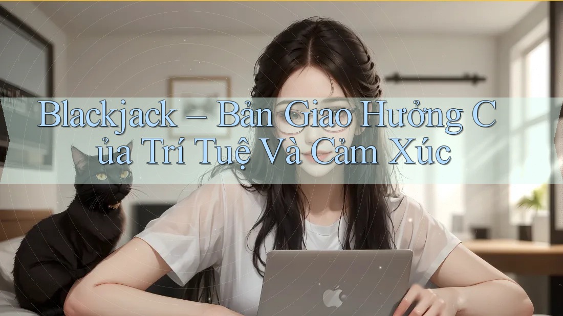 Blackjack – Bản Giao Hưởng Của Trí Tuệ Và Cảm Xúc