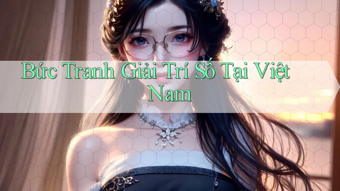 Bức Tranh Giải Trí Số Tại Việt Nam