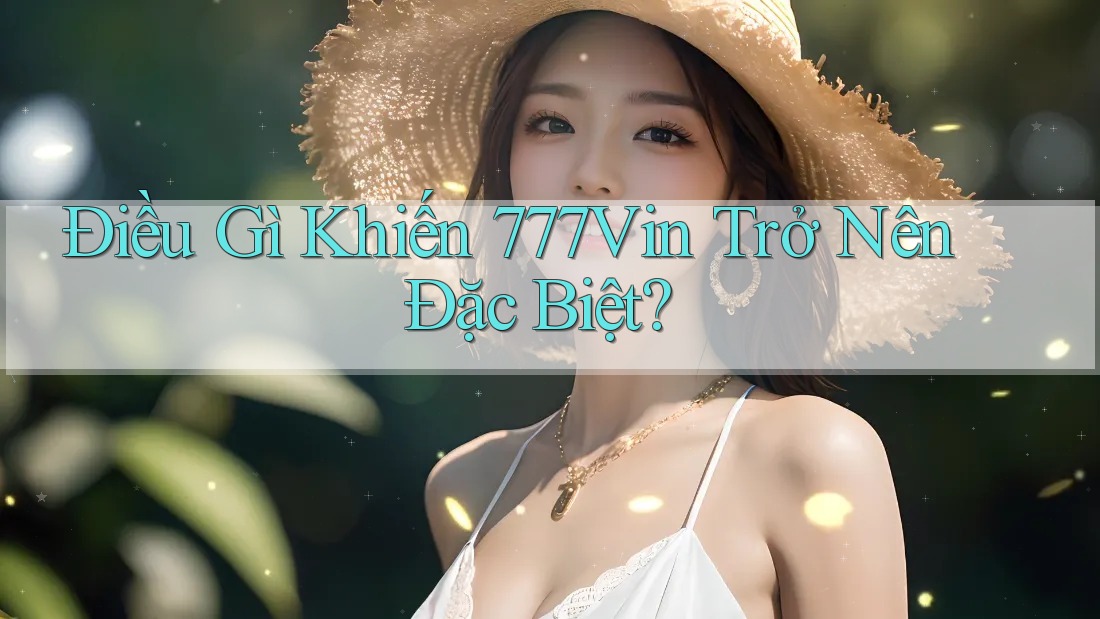 Điều Gì Khiến 777Vin Trở Nên Đặc Biệt?