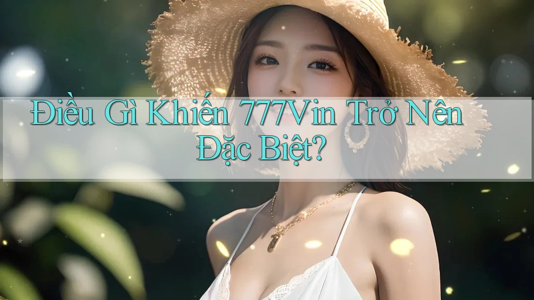 Điều Gì Khiến 777vin Trở Nên Đặc Biệt?